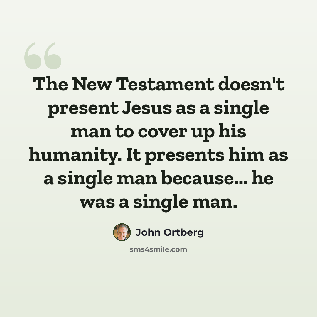 “The New Testament doesn't present Jesus as a single man to cover up his humanity. It presents him as a single man because... he was a single man.” quote by John Ortberg