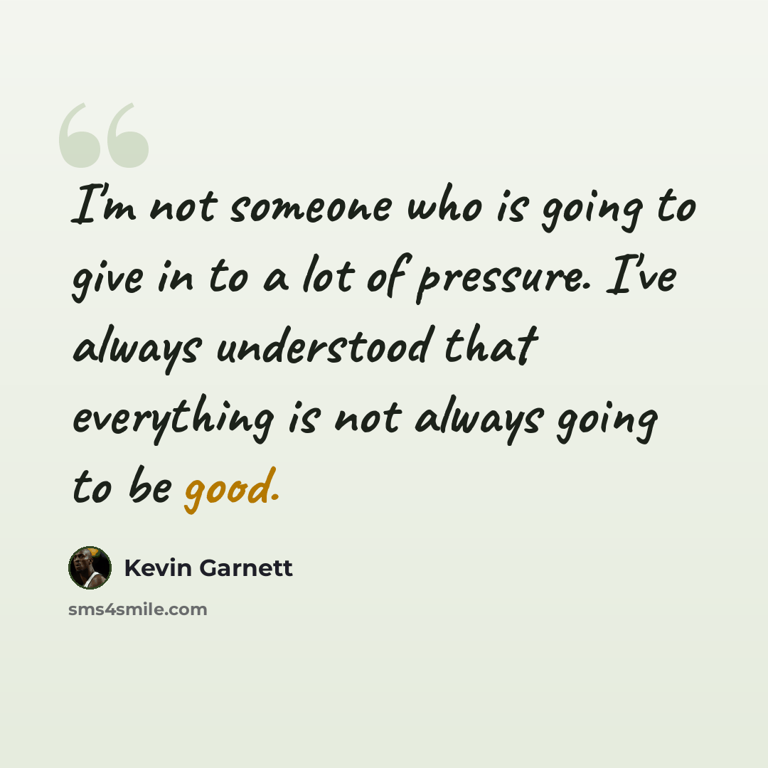 “I'm not someone who is going to give in to a lot of pressure. I've always understood that everything is not always going to be good.” quote by Kevin Garnett