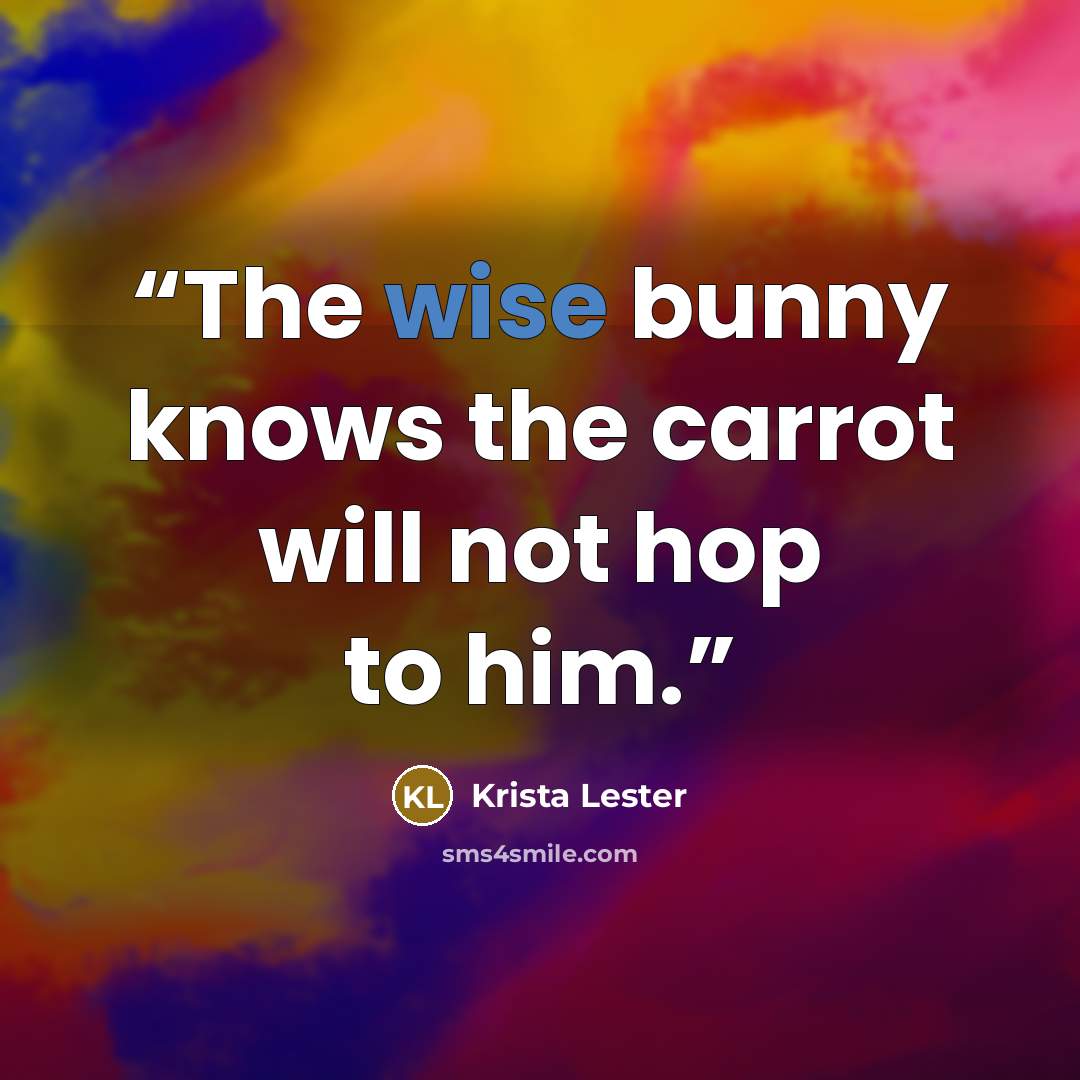 “The wise bunny knows the carrot will not hop to him.” quote by Krista Lester