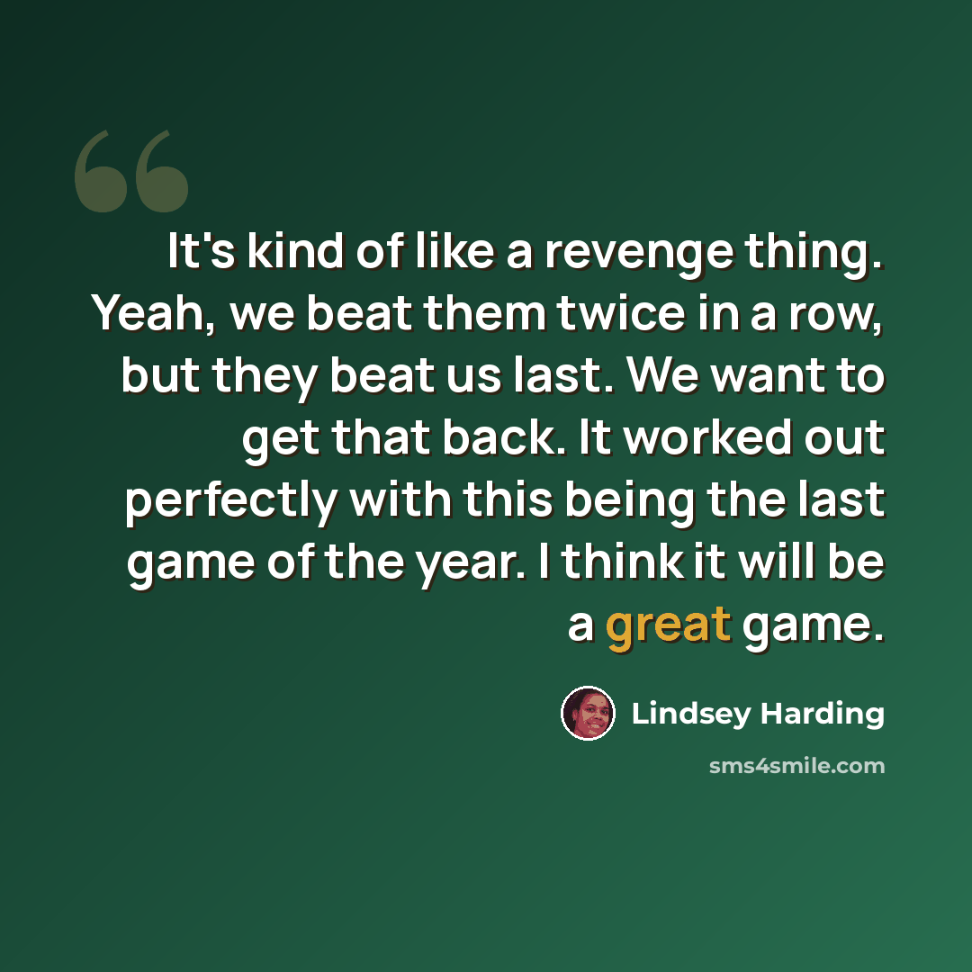 “It's kind of like a revenge thing. Yeah, we beat them twice in a row, but they beat us last. We want to get that back. It worked out perfectly with this being the last game of the year. I think it will be a great game.” quote by Lindsey Harding