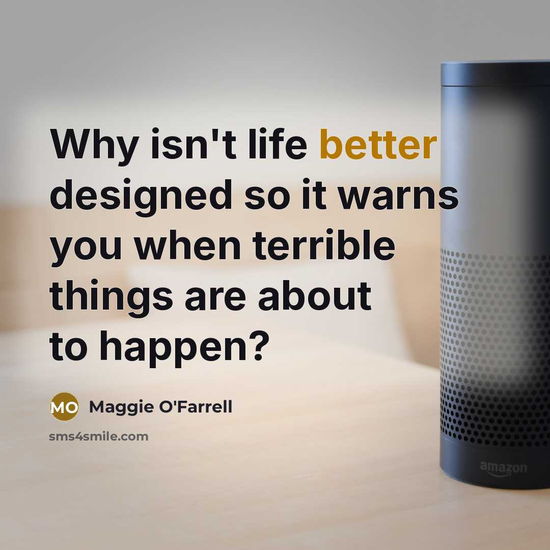 “Why isn't life better designed so it warns you when terrible things are about to happen?” quote by Maggie O'Farrell