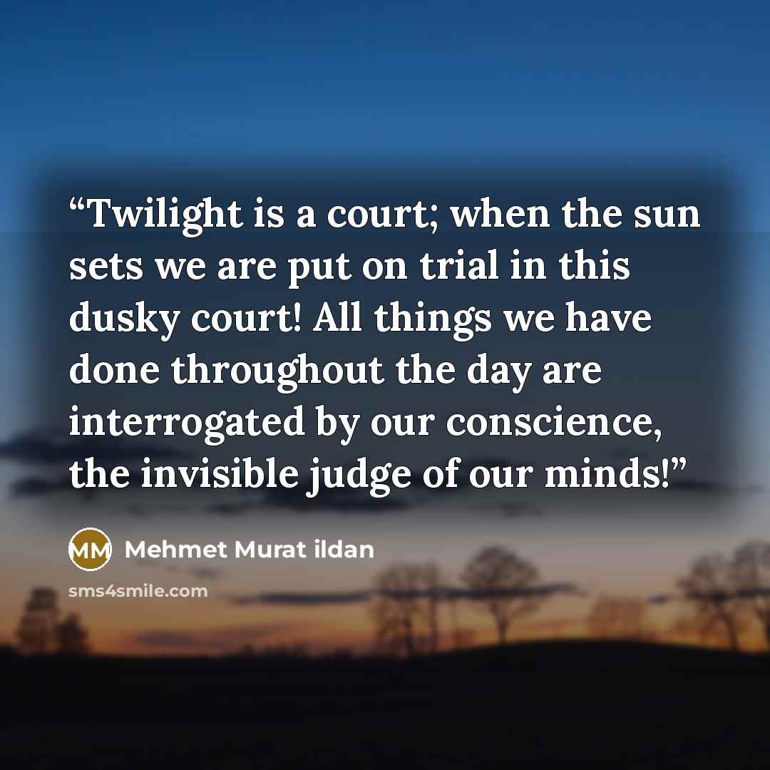 “Twilight is a court; when the sun sets we are put on trial in this dusky court! All things we have done throughout the day are interrogated by our conscience, the invisible judge of our minds!” quote by Mehmet Murat ildan