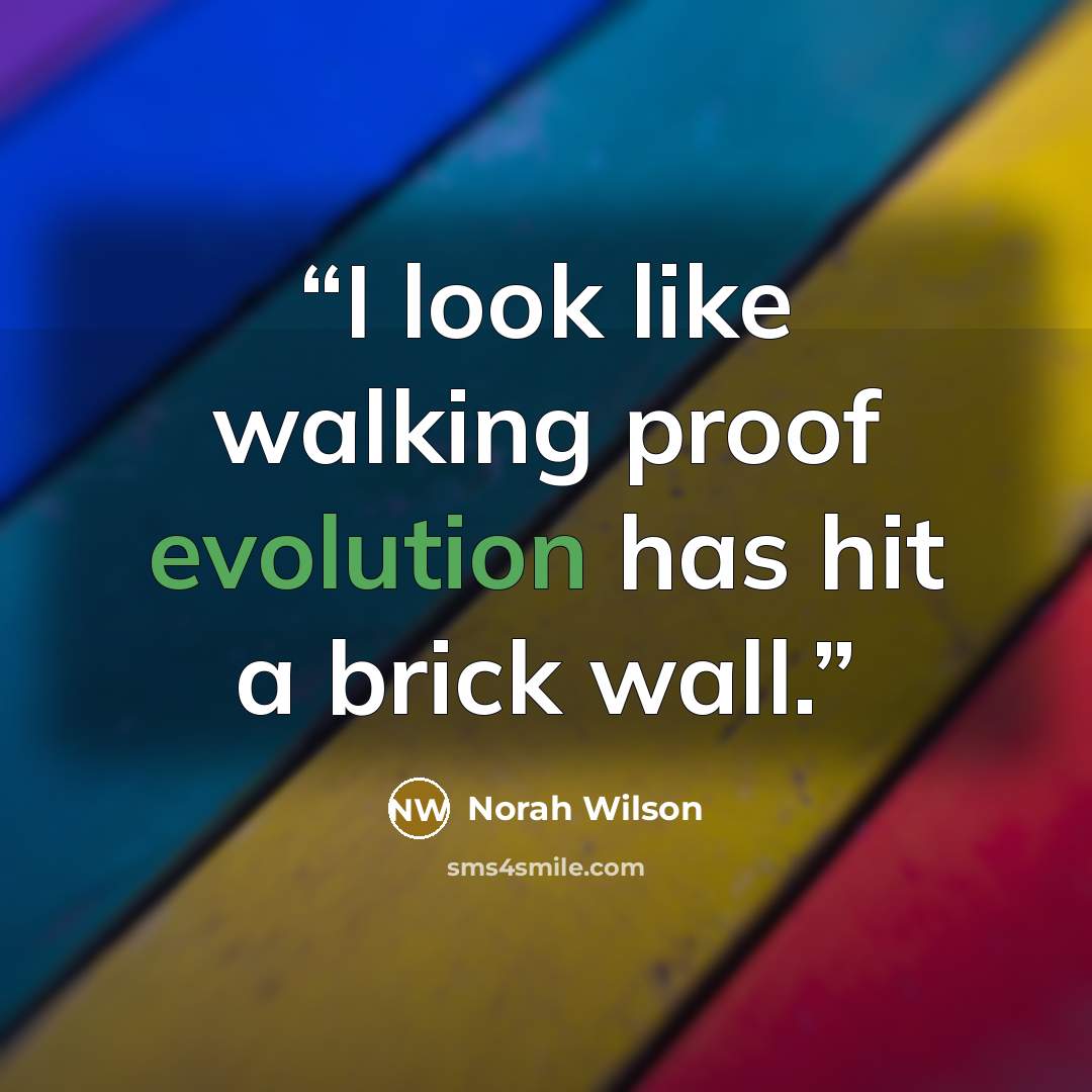 “I look like walking proof evolution has hit a brick wall.” quote by Norah Wilson