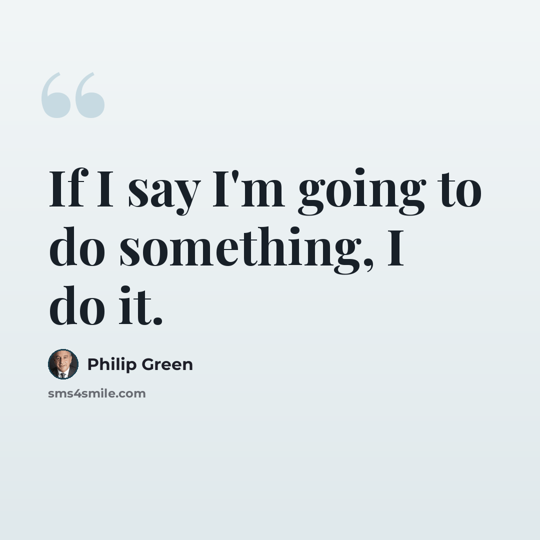 “If I say I'm going to do something, I do it.” quote by Philip Green
