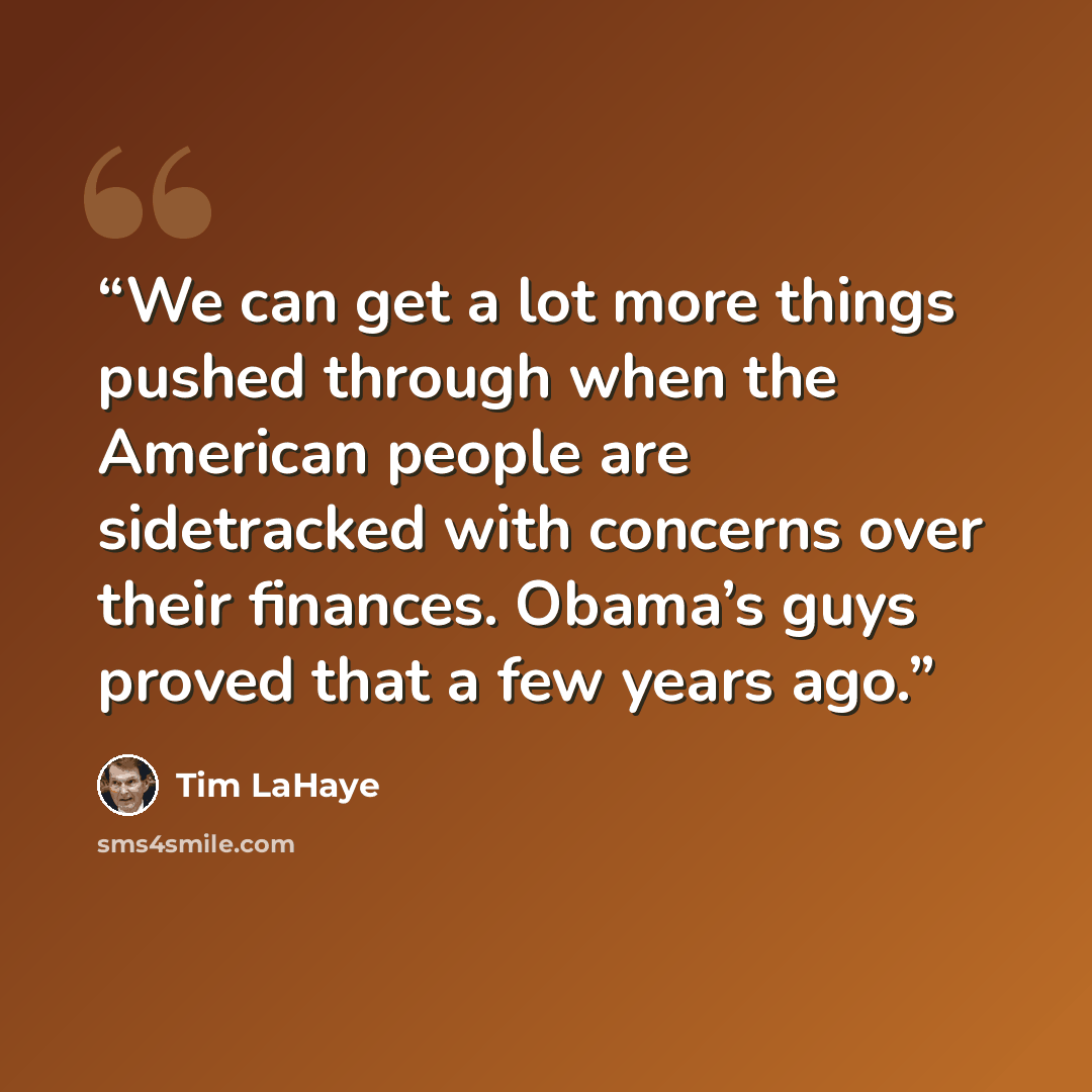 “We can get a lot more things pushed through when the American people are sidetracked with concerns over their finances. Obama’s guys proved that a few years ago.” quote by Tim LaHaye