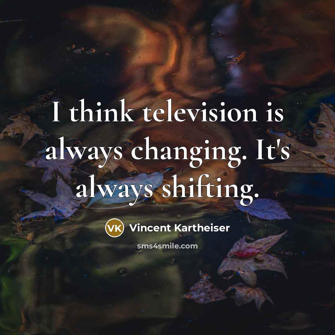 “I think television is always changing. It's always shifting.” quote by Vincent Kartheiser