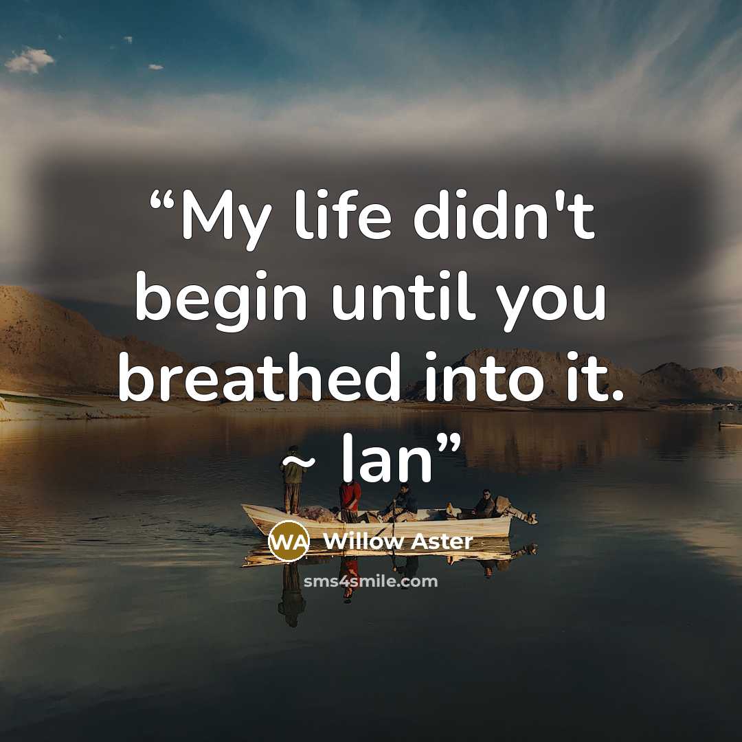 “My life didn't begin until you breathed into it. ~ Ian” quote by Willow Aster