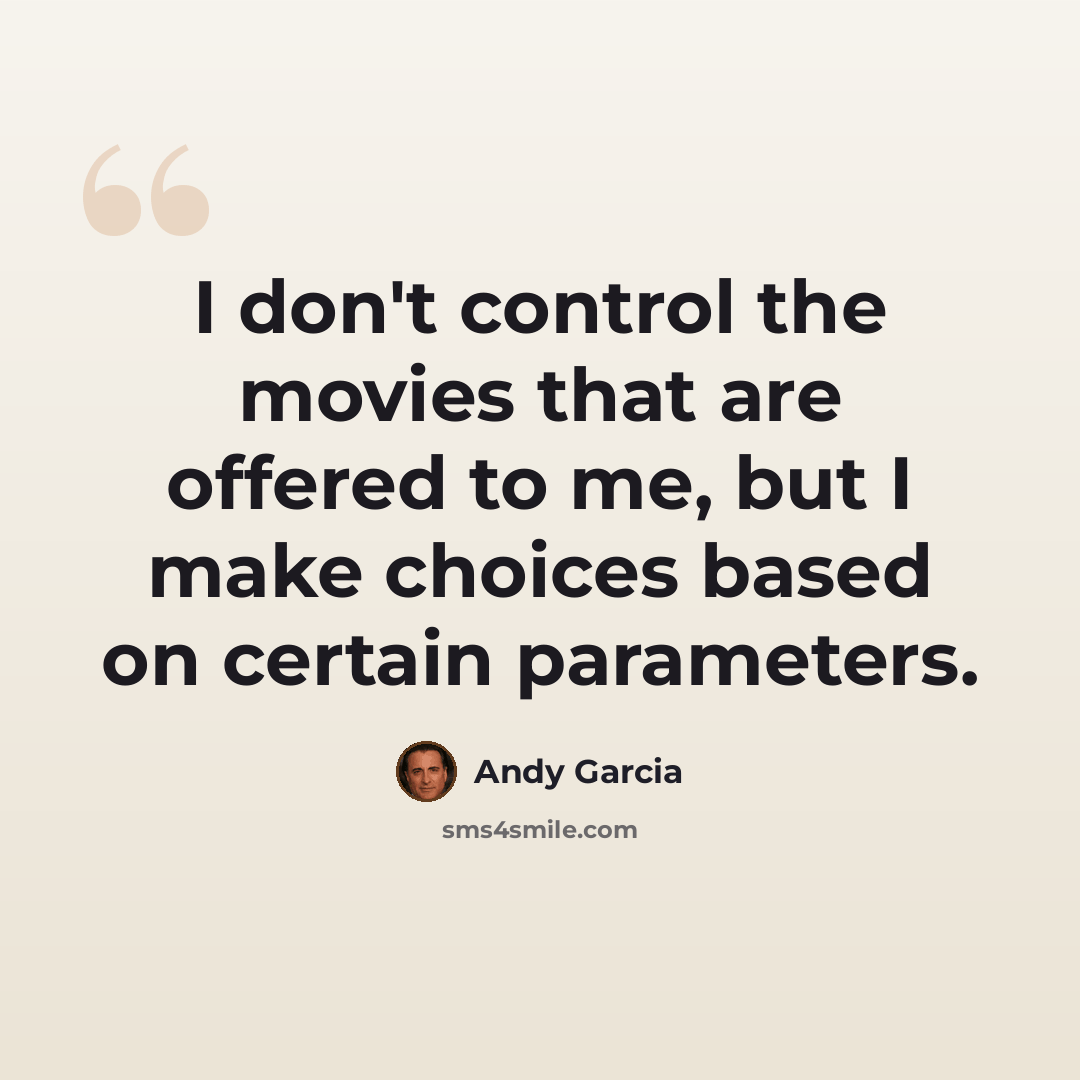 “I don't control the movies that are offered to me, but I make choices based on certain parameters.” quote by Andy Garcia