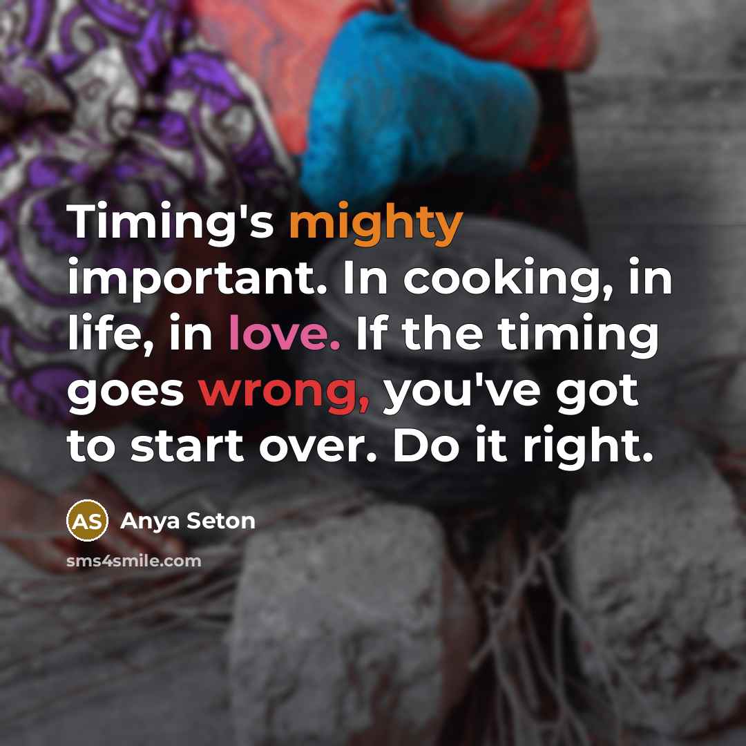 “Timing's mighty important. In cooking, in life, in love. If the timing goes wrong, you've got to start over. Do it right.” quote by Anya Seton