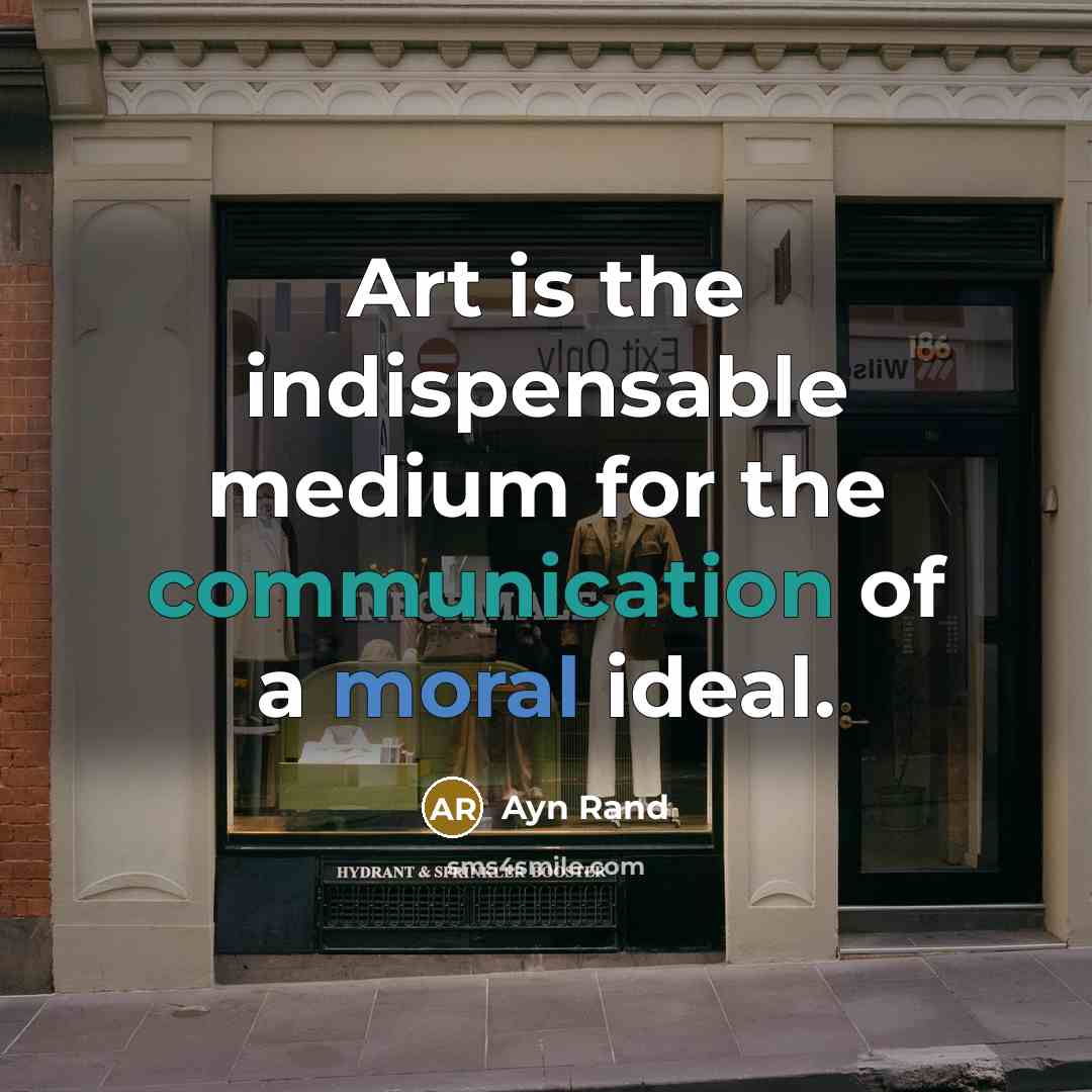 “Art is the indispensable medium for the communication of a moral ideal.” quote by Ayn Rand