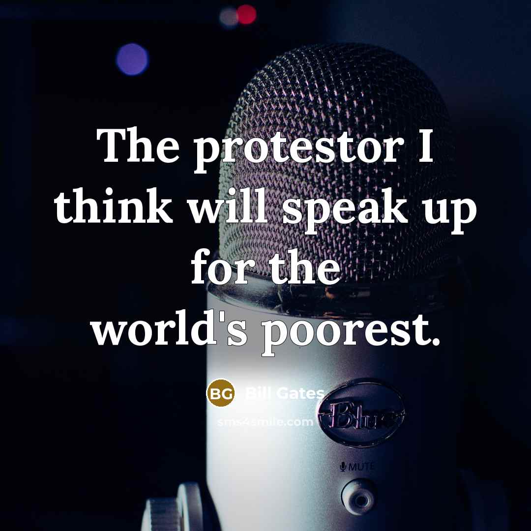 “The protestor I think will speak up for the world's poorest.” quote by Bill Gates