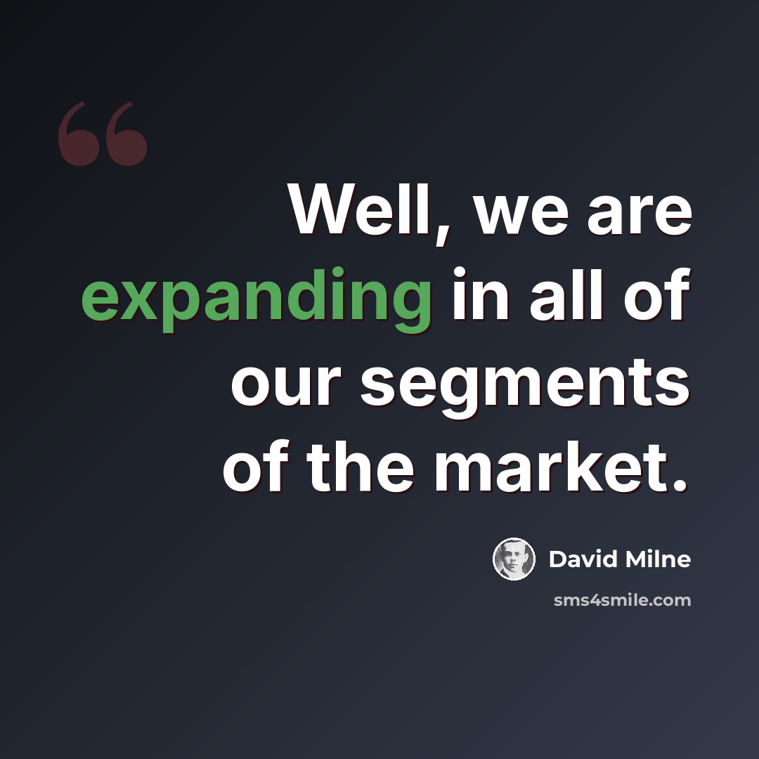 “Well, we are expanding in all of our segments of the market.” quote by David Milne