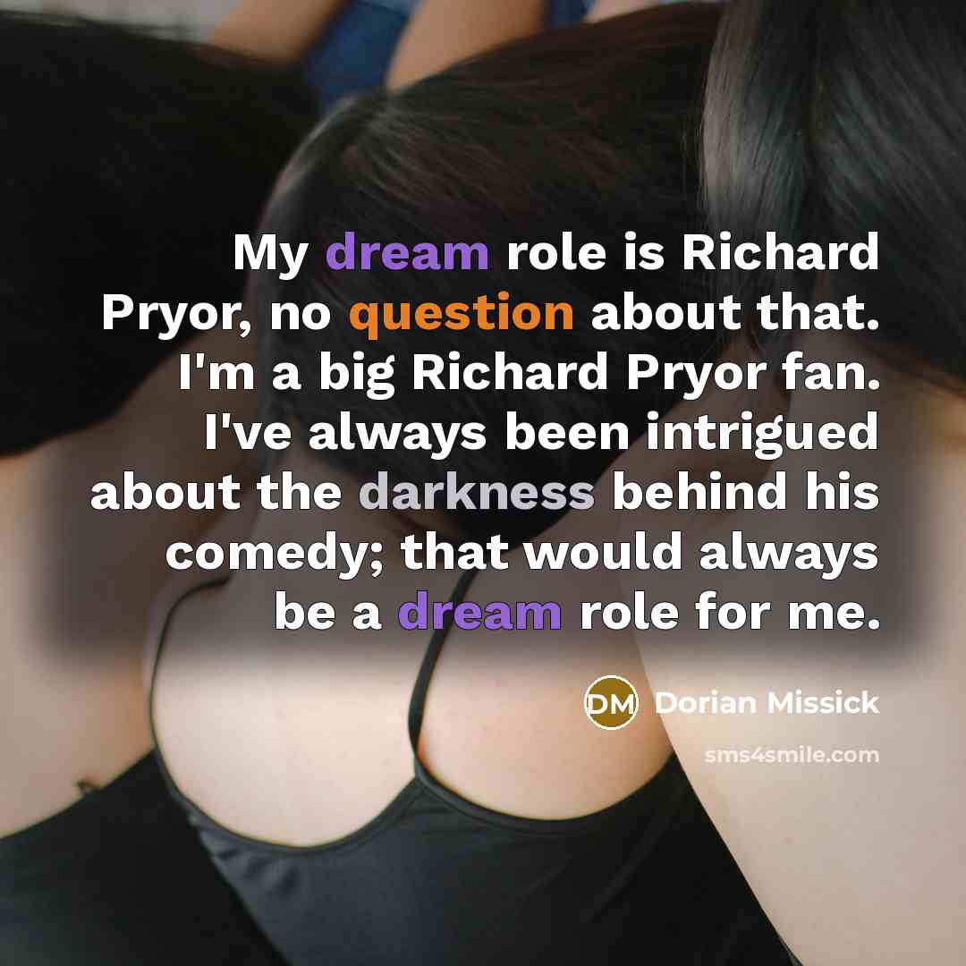 “My dream role is Richard Pryor, no question about that. I'm a big Richard Pryor fan. I've always been intrigued about the darkness behind his comedy; that would always be a dream role for me.” quote by Dorian Missick