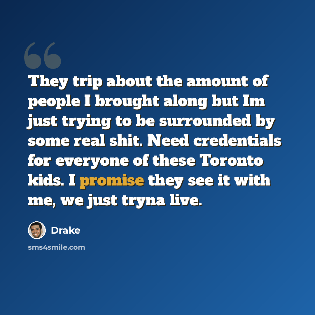 “They trip about the amount of people I brought along but Im just trying to be surrounded by some real shit. Need credentials for everyone of these Toronto kids. I promise they see it with me, we just tryna live.” quote by Drake