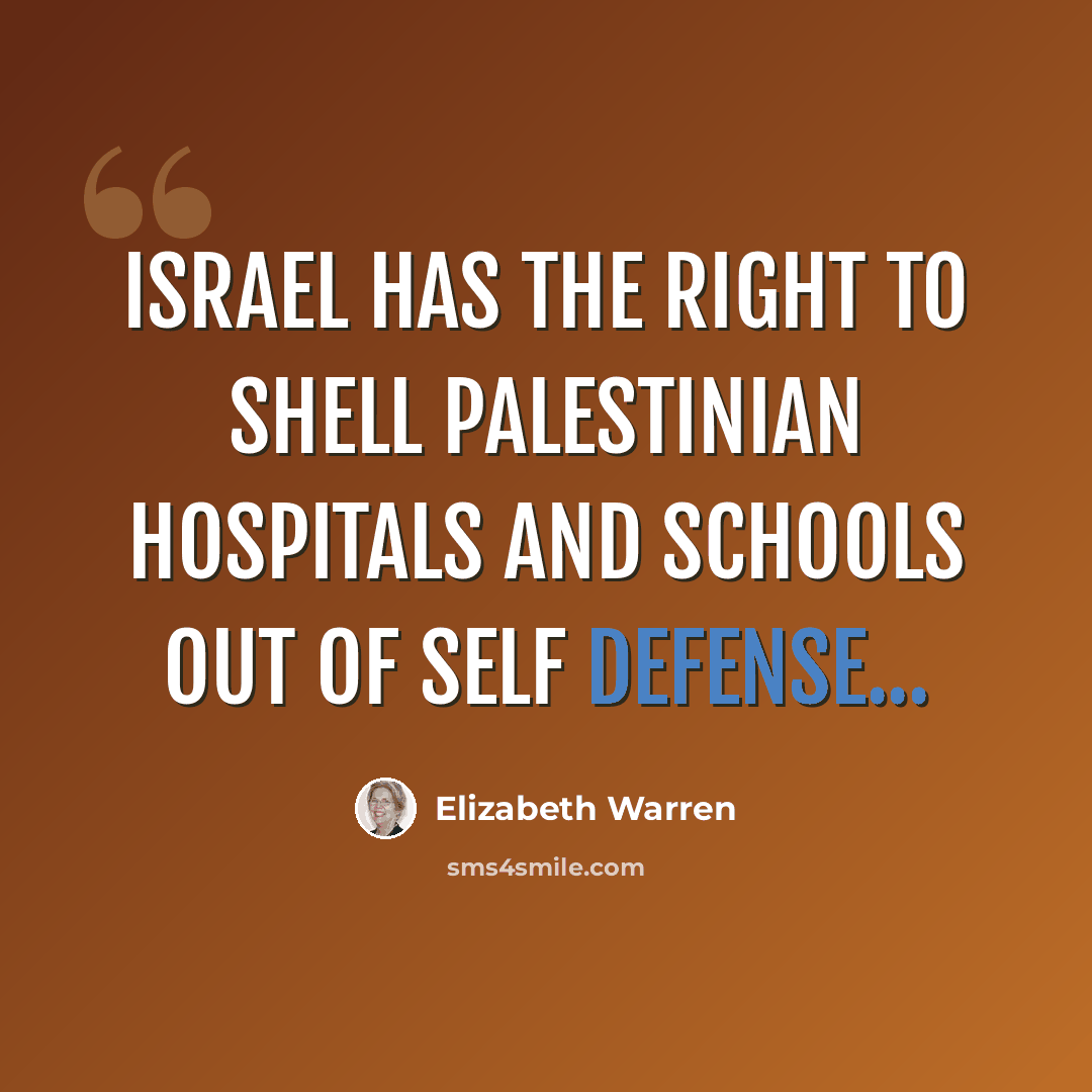 “Israel has the right to shell Palestinian hospitals and schools out of self defense...” quote by Elizabeth Warren