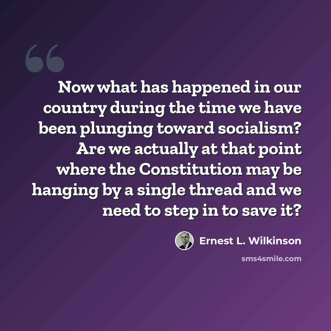 “Now what has happened in our country during the time we have been plunging toward socialism? Are we actually at that point where the Constitution may be hanging by a single thread and we need to step in to save it?” quote by Ernest L. Wilkinson