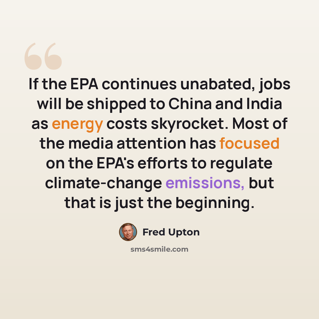 “If the EPA continues unabated, jobs will be shipped to China and India as energy costs skyrocket. Most of the media attention has focused on the EPA's efforts to regulate climate-change emissions, but that is just the beginning.” quote by Fred Upton