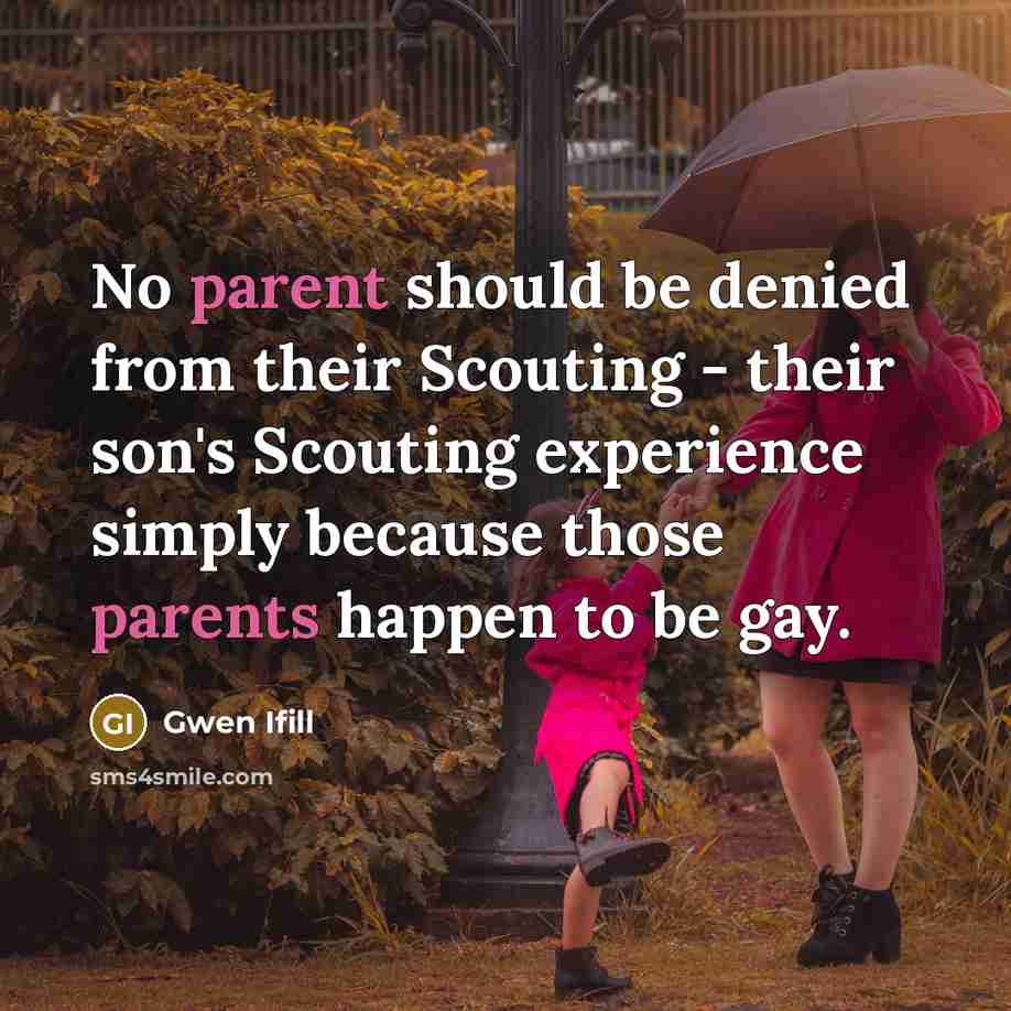 “No parent should be denied from their Scouting - their son's Scouting experience simply because those parents happen to be gay.” quote by Gwen Ifill