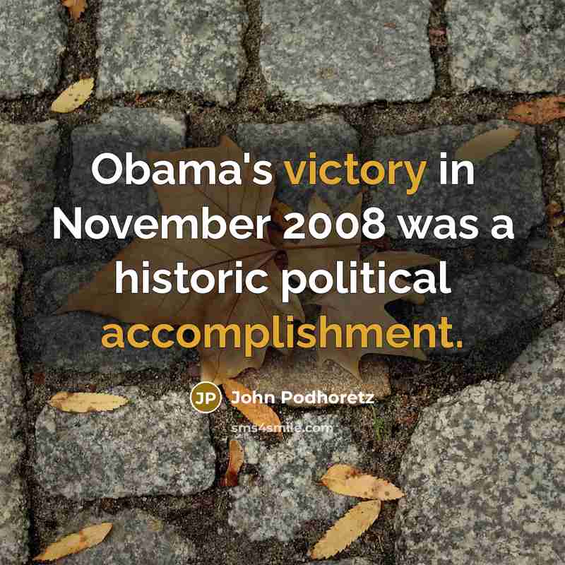 “Obama's victory in November 2008 was a historic political accomplishment.” quote by John Podhoretz