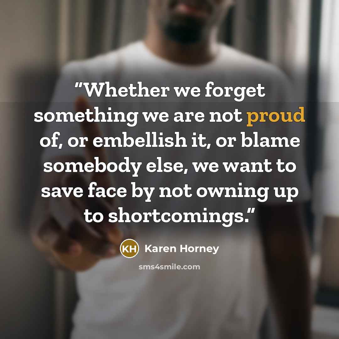 “Whether we forget something we are not proud of, or embellish it, or blame somebody else, we want to save face by not owning up to shortcomings.” quote by Karen Horney