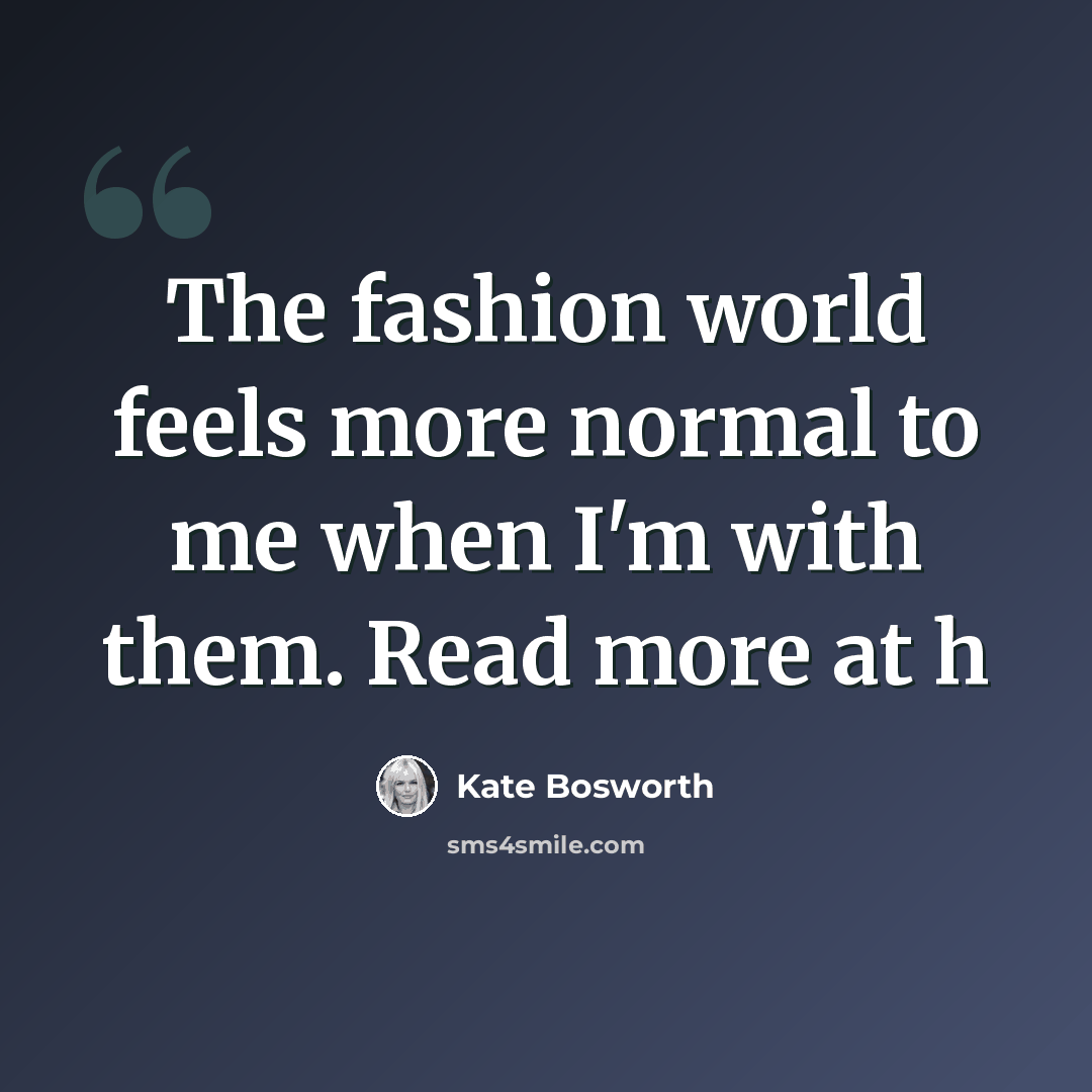 “The fashion world feels more normal to me when I'm with them. Read more at h” quote by Kate Bosworth