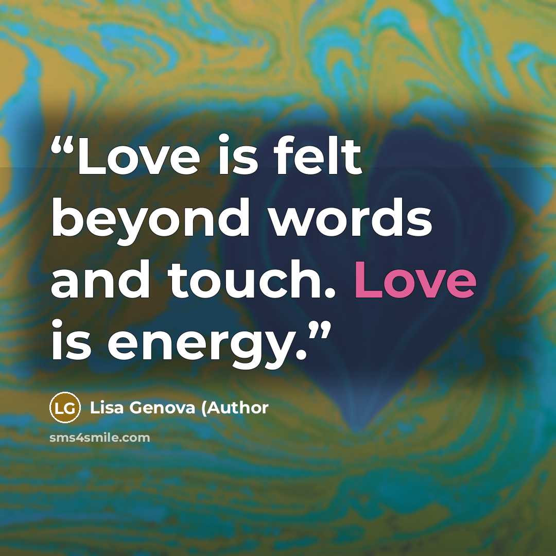 “Love is felt beyond words and touch. Love is energy.” quote by Lisa Genova (Author