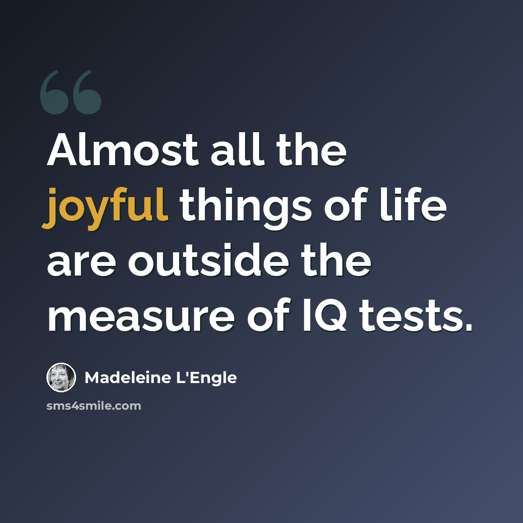 “Almost all the joyful things of life are outside the measure of IQ tests.” quote by Madeleine L'Engle