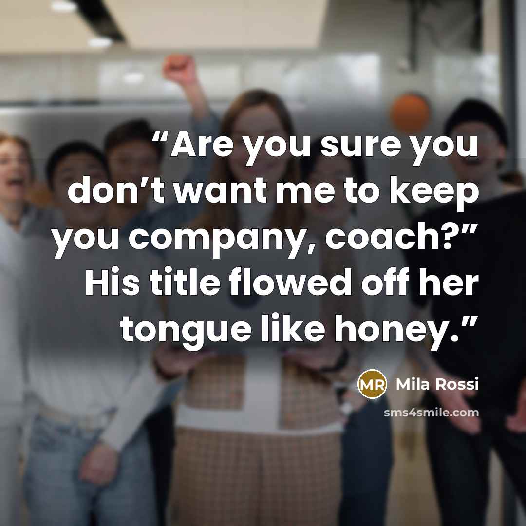 “Are you sure you don’t want me to keep you company, coach?” His title flowed off her tongue like honey.” quote by Mila Rossi