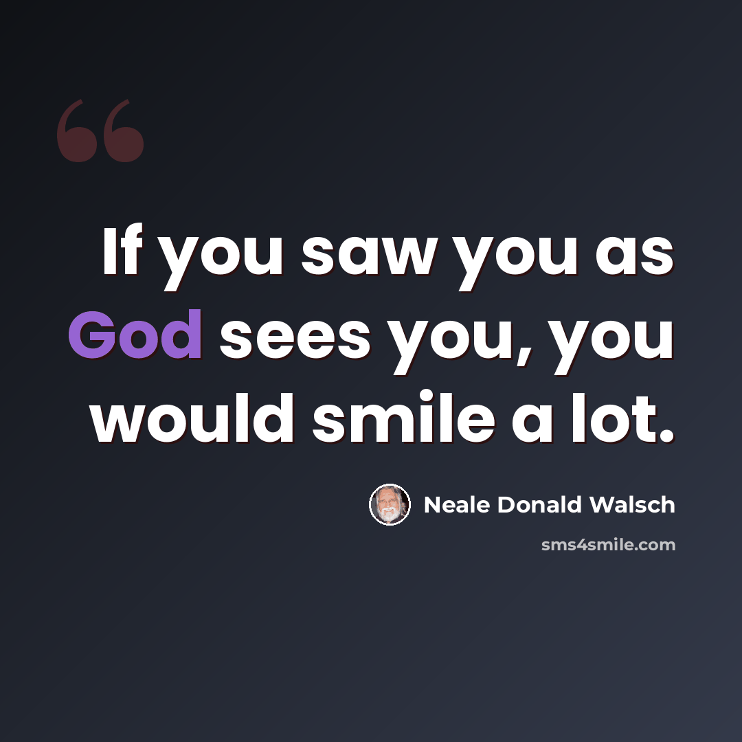 “If you saw you as God sees you, you would smile a lot.” quote by Neale Donald Walsch