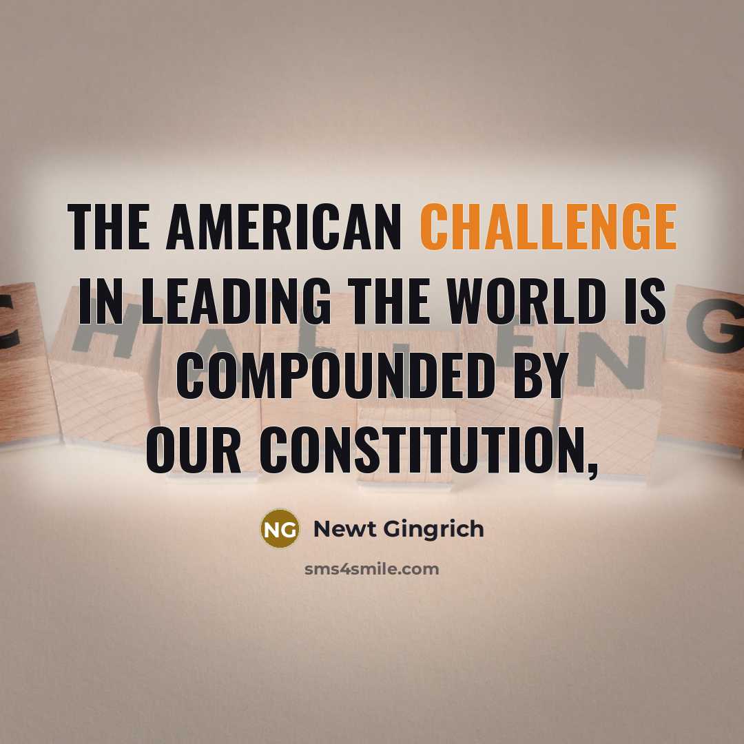 “The American challenge in leading the world is compounded by our Constitution,” quote by Newt Gingrich