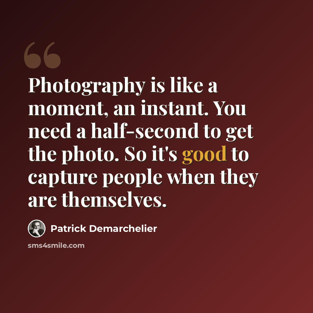 “Photography is like a moment, an instant. You need a half-second to get the photo. So it's good to capture people when they are themselves.” quote by Patrick Demarchelier