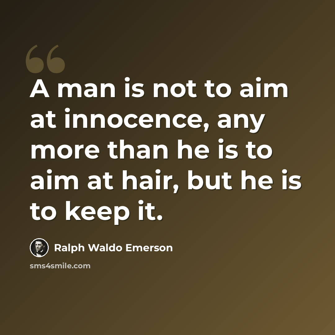 “A man is not to aim at innocence, any more than he is to aim at hair, but he is to keep it.” quote by Ralph Waldo Emerson