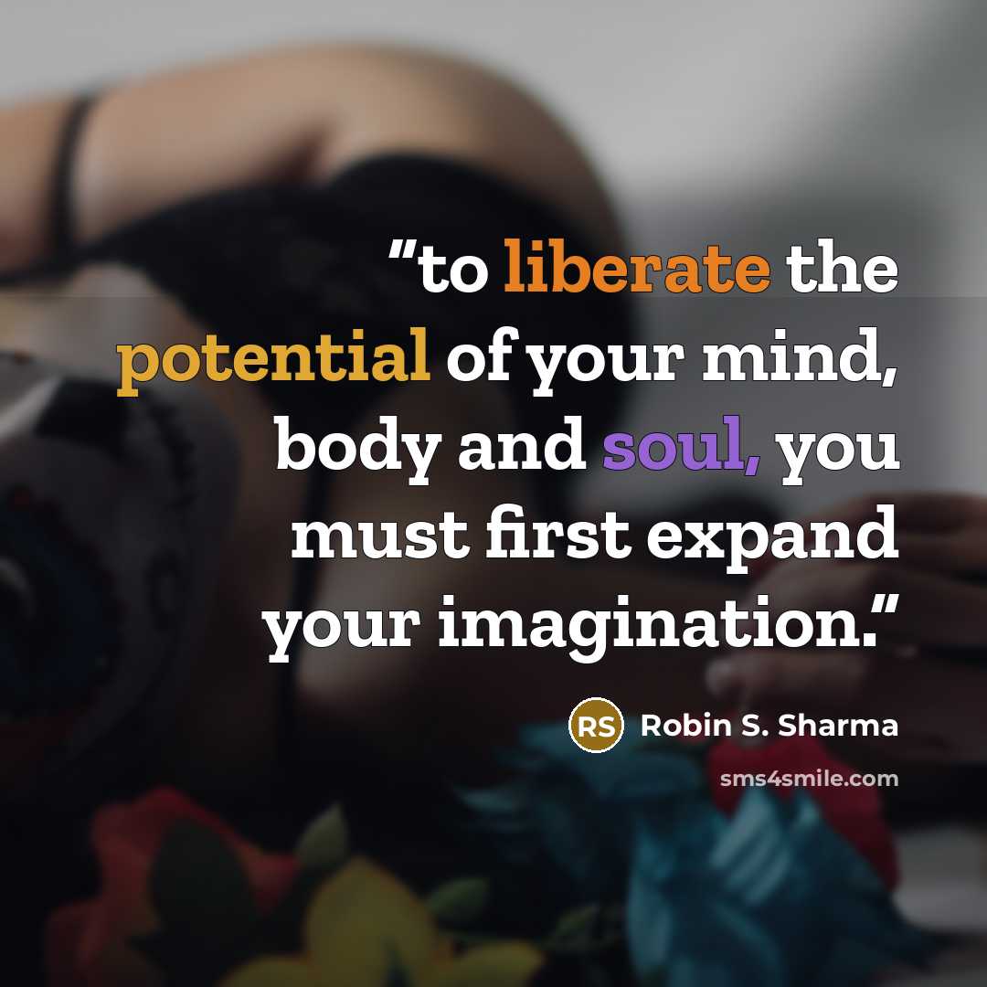 “to liberate the potential of your mind, body and soul, you must first expand your imagination.” quote by Robin S. Sharma