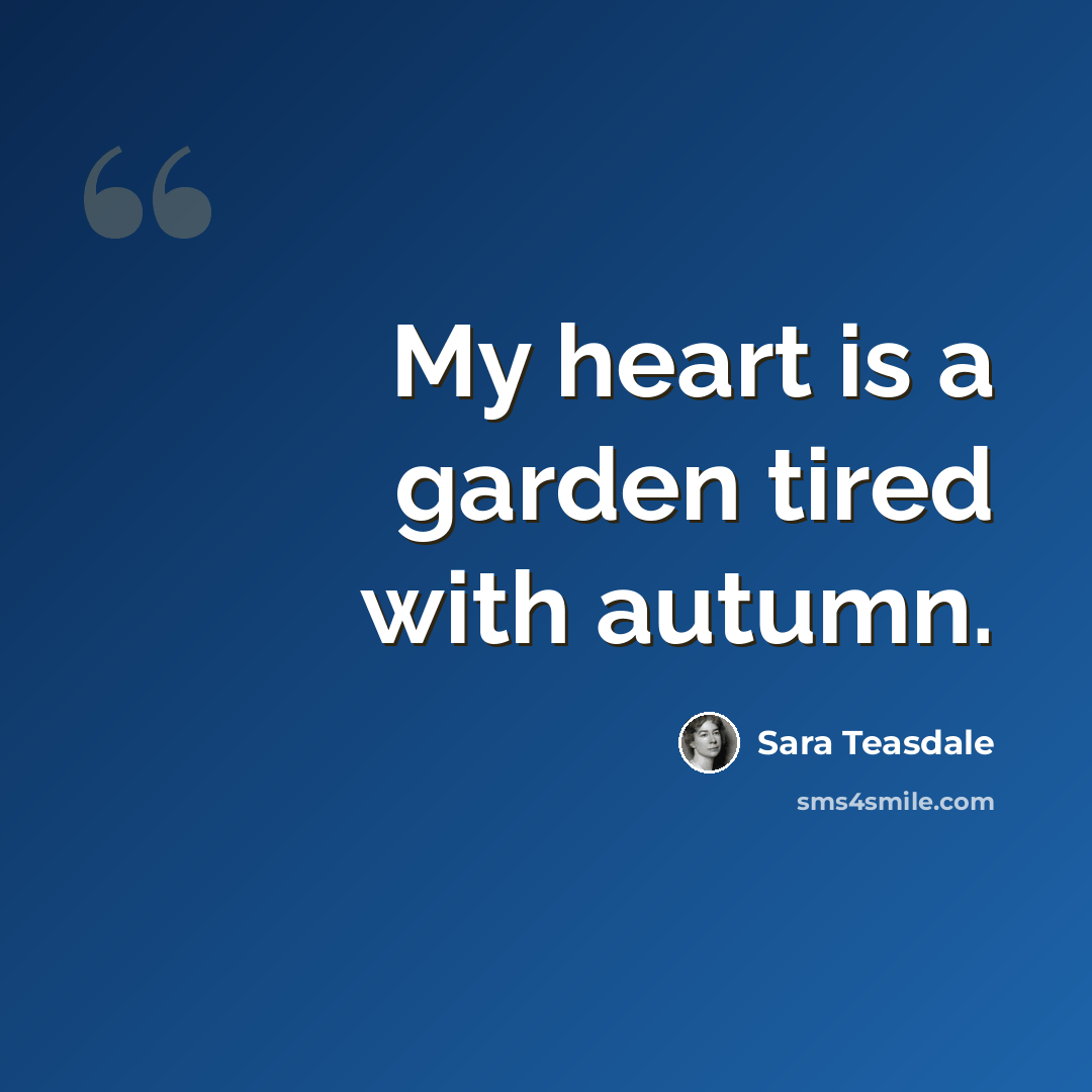 “My heart is a garden tired with autumn.” quote by Sara Teasdale
