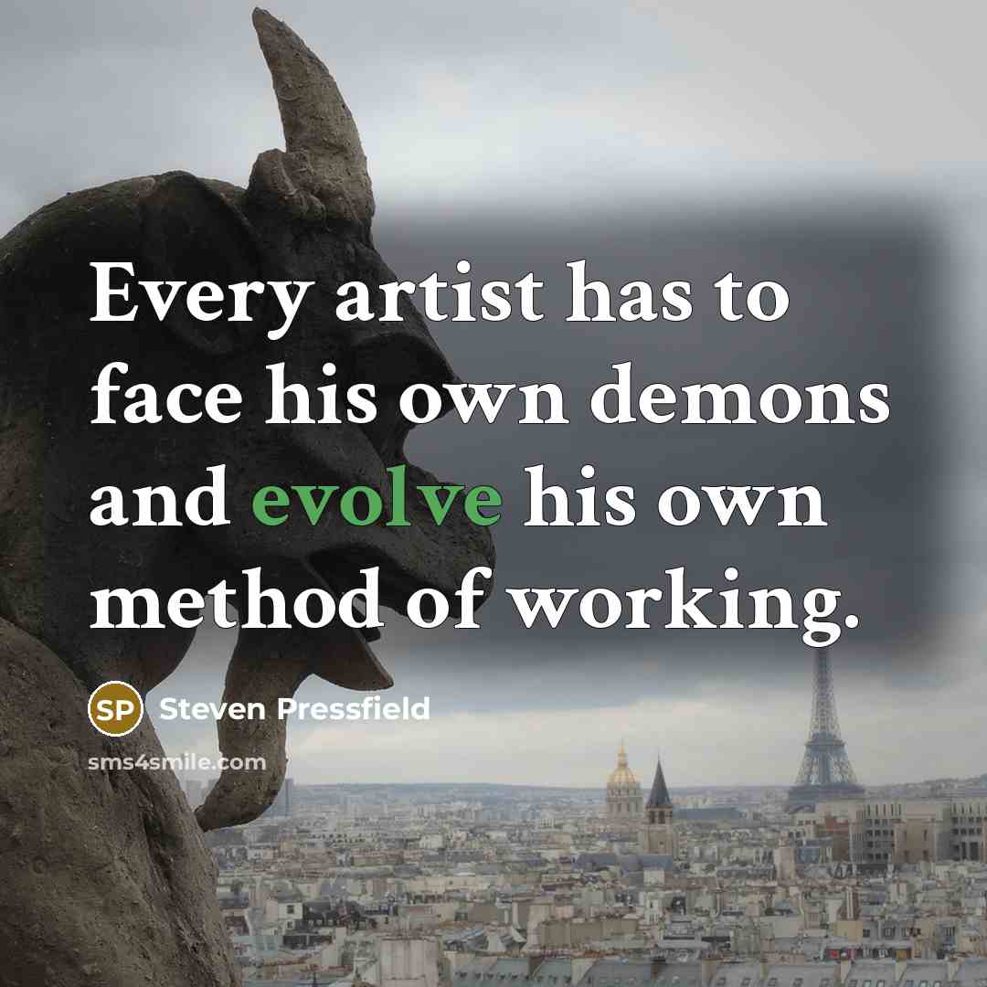 “Every artist has to face his own demons and evolve his own method of working.” quote by Steven Pressfield