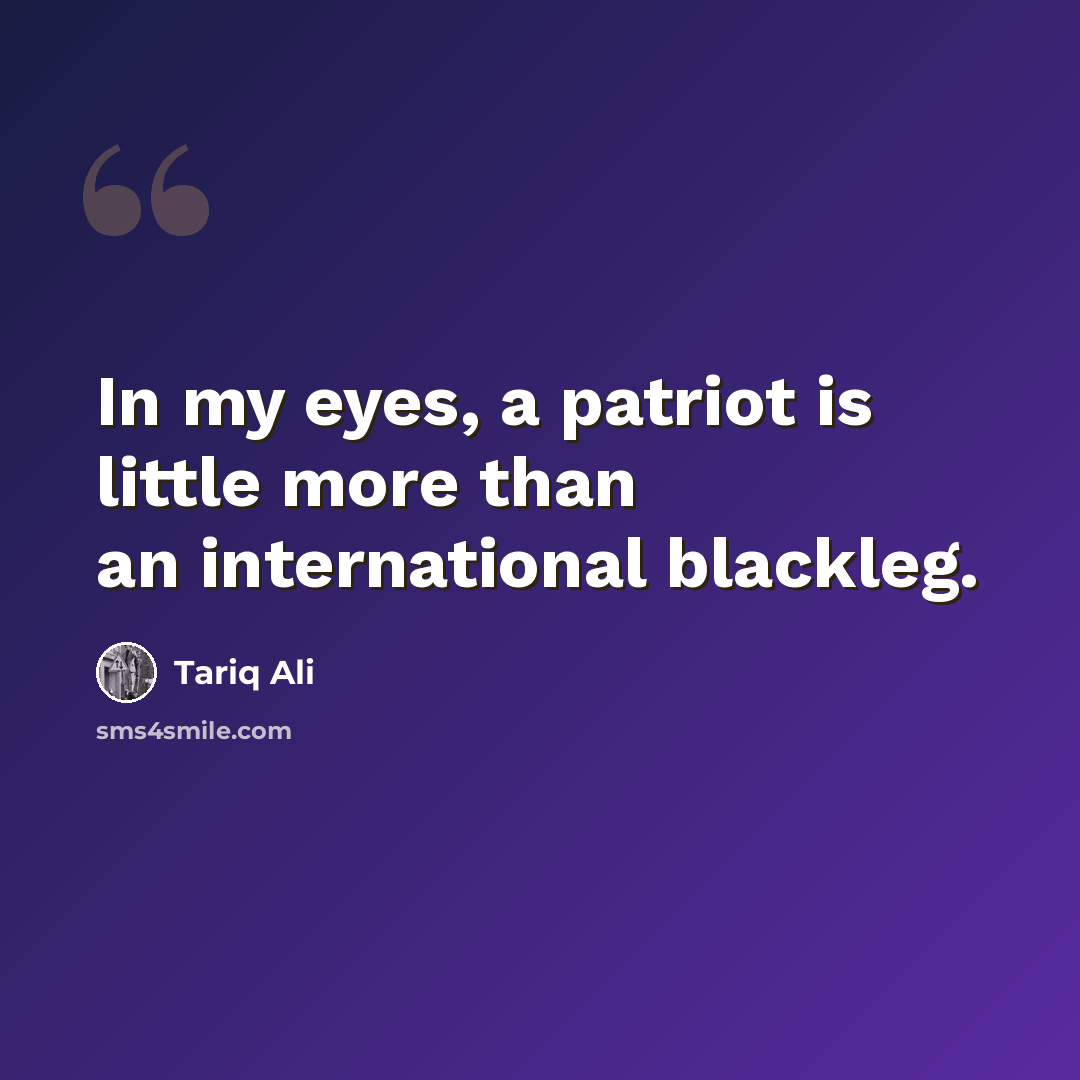 “In my eyes, a patriot is little more than an international blackleg.” quote by Tariq Ali