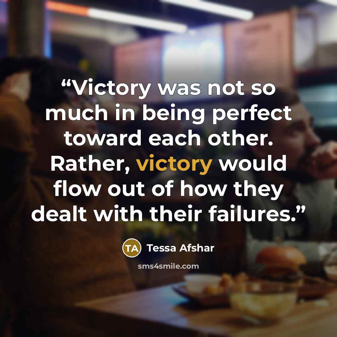 “Victory was not so much in being perfect toward each other. Rather, victory would flow out of how they dealt with their failures.” quote by Tessa Afshar
