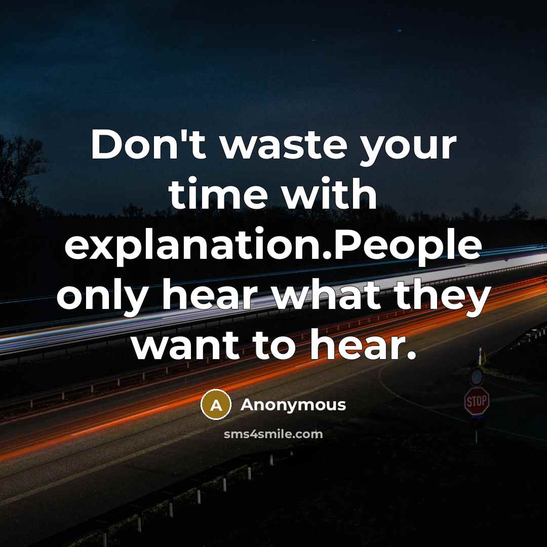 “Don't waste your time with explanation.People only hear what they want to hear.” quote by Anonymous