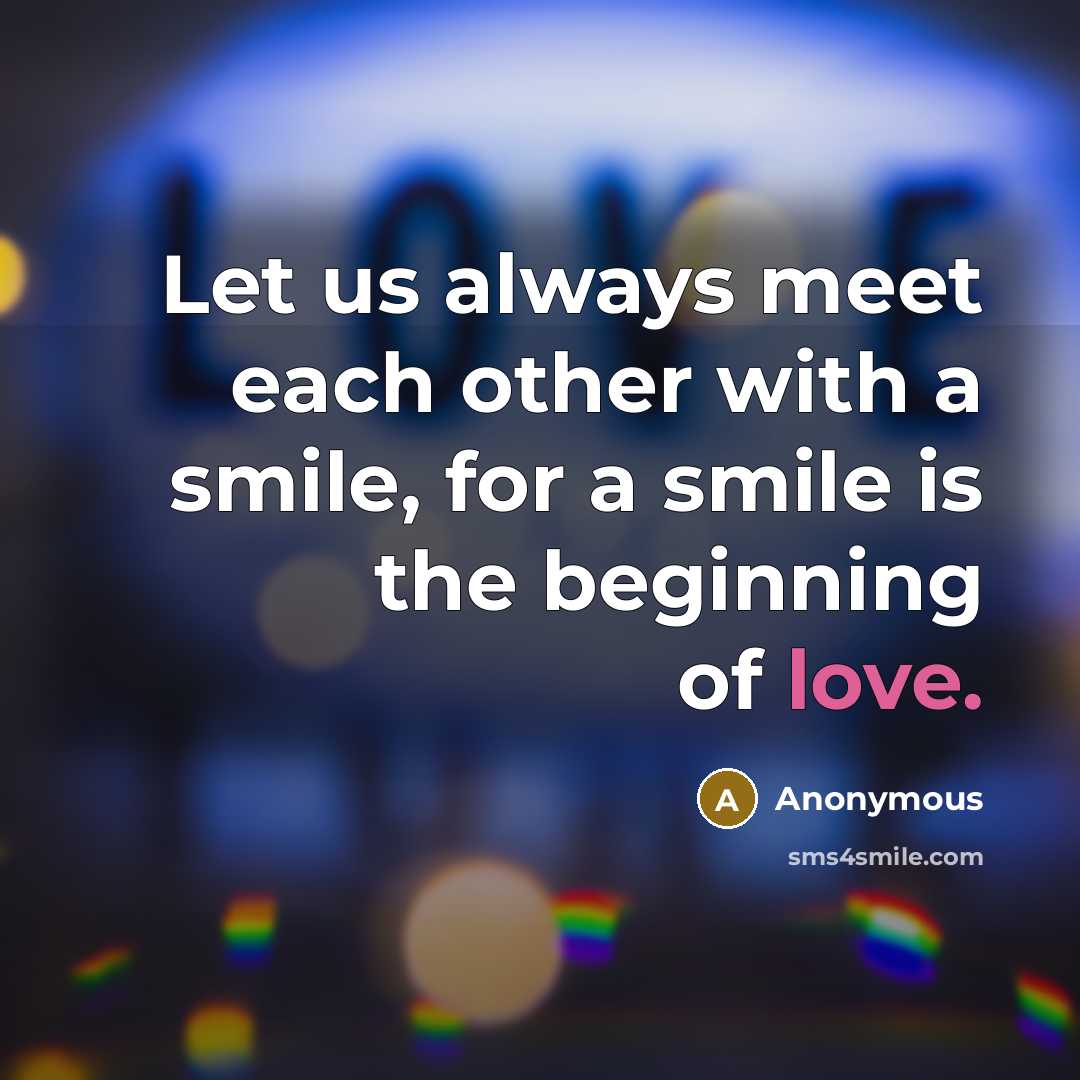 “Let us always meet each other with a smile, for a smile is the beginning of love.” quote by Anonymous