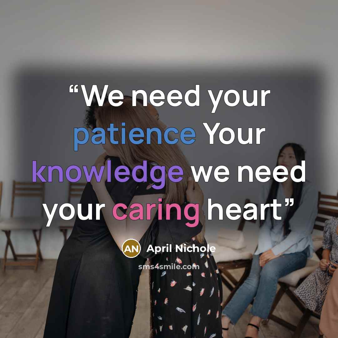“We need your patience Your knowledge we need your caring heart” quote by April Nichole