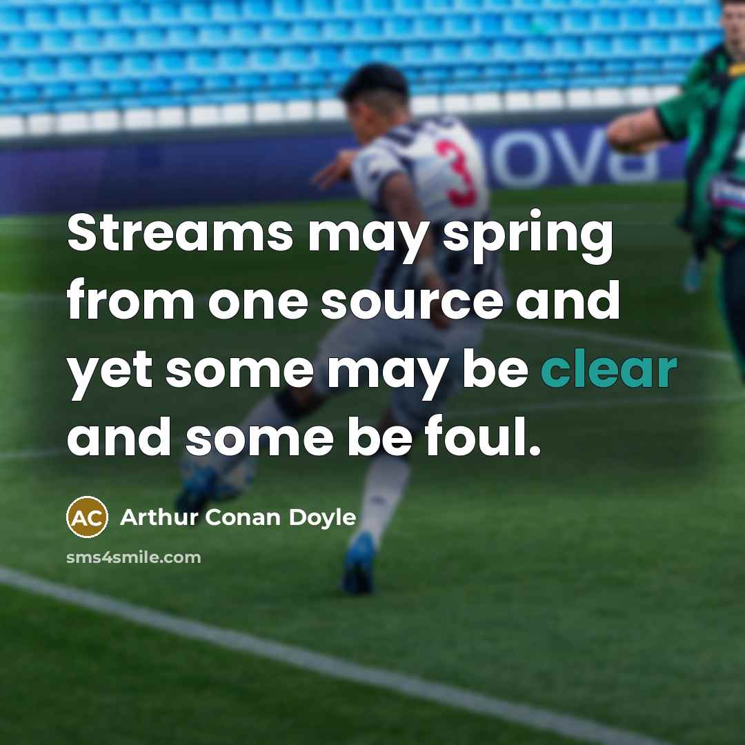 “Streams may spring from one source and yet some may be clear and some be foul.” quote by Arthur Conan Doyle