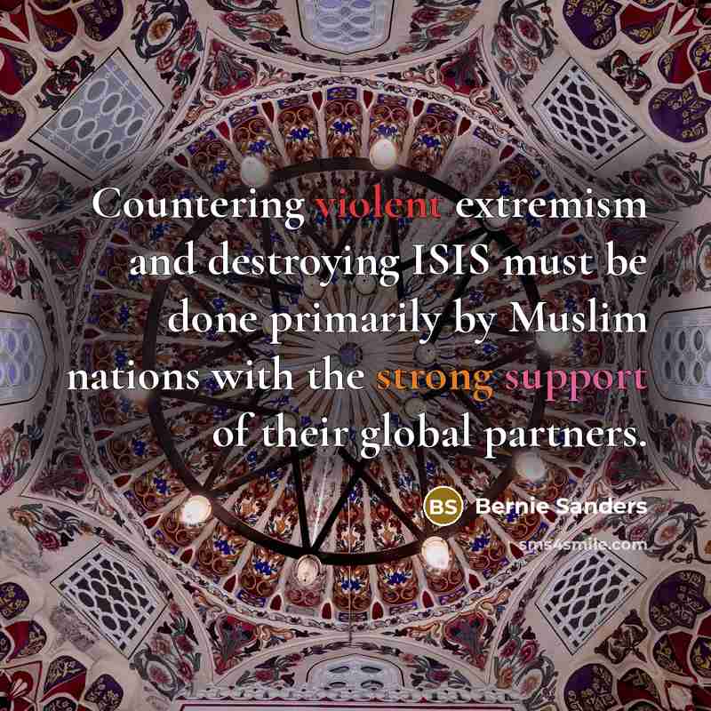 “Countering violent extremism and destroying ISIS must be done primarily by Muslim nations with the strong support of their global partners.” quote by Bernie Sanders