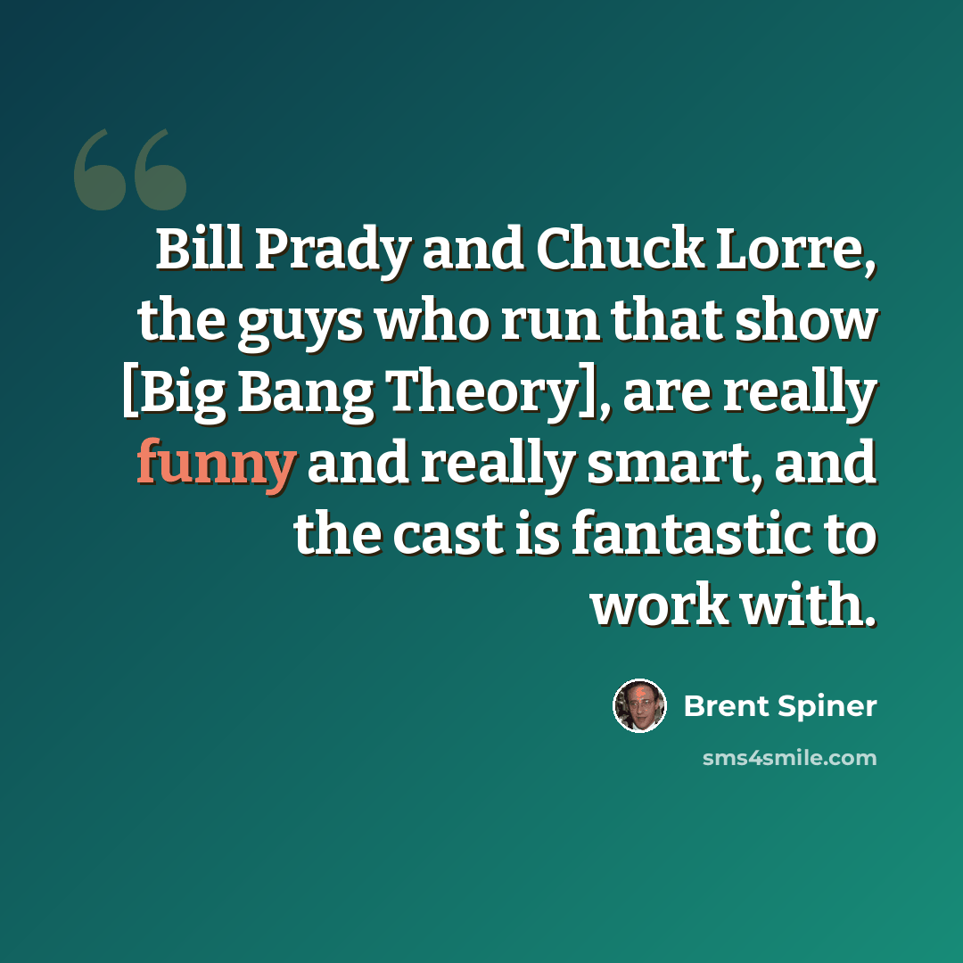 “Bill Prady and Chuck Lorre, the guys who run that show [Big Bang Theory], are really funny and really smart, and the cast is fantastic to work with.” quote by Brent Spiner