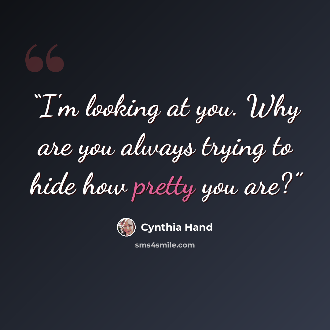 “I'm looking at you. Why are you always trying to hide how pretty you are?” quote by Cynthia Hand