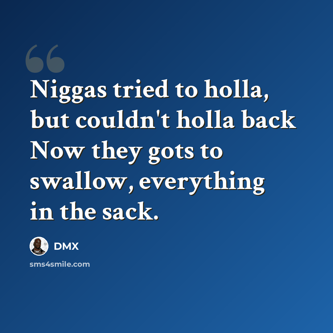 “Niggas tried to holla, but couldn't holla back Now they gots to swallow, everything in the sack.” quote by DMX