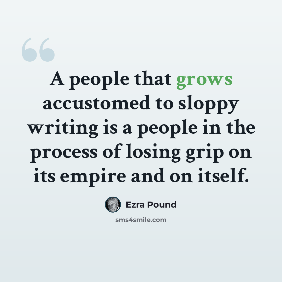 “A people that grows accustomed to sloppy writing is a people in the process of losing grip on its empire and on itself.” quote by Ezra Pound