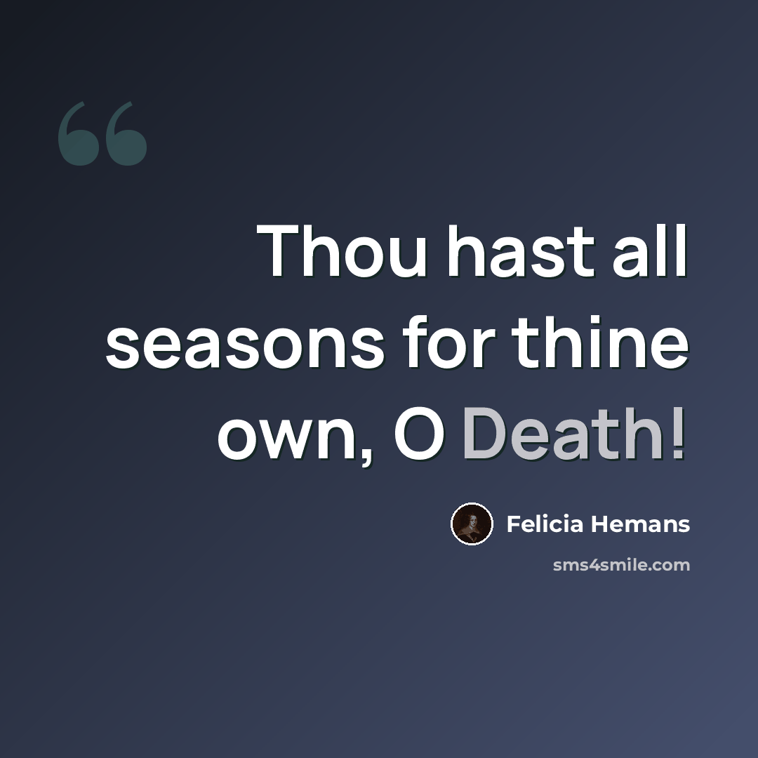 “Thou hast all seasons for thine own, O Death!” quote by Felicia Hemans