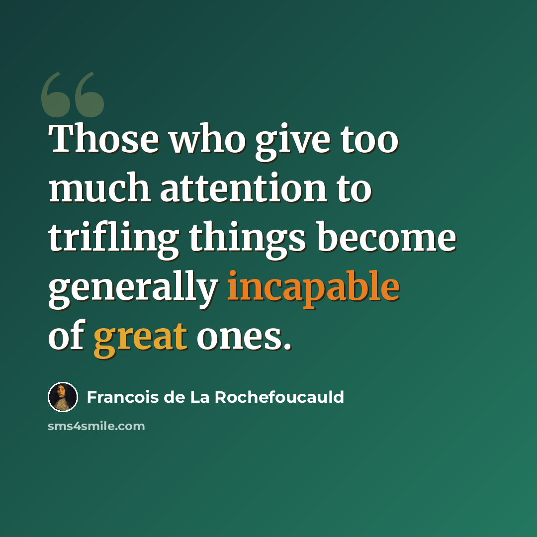 “Those who give too much attention to trifling things become generally incapable of great ones.” quote by Francois de La Rochefoucauld