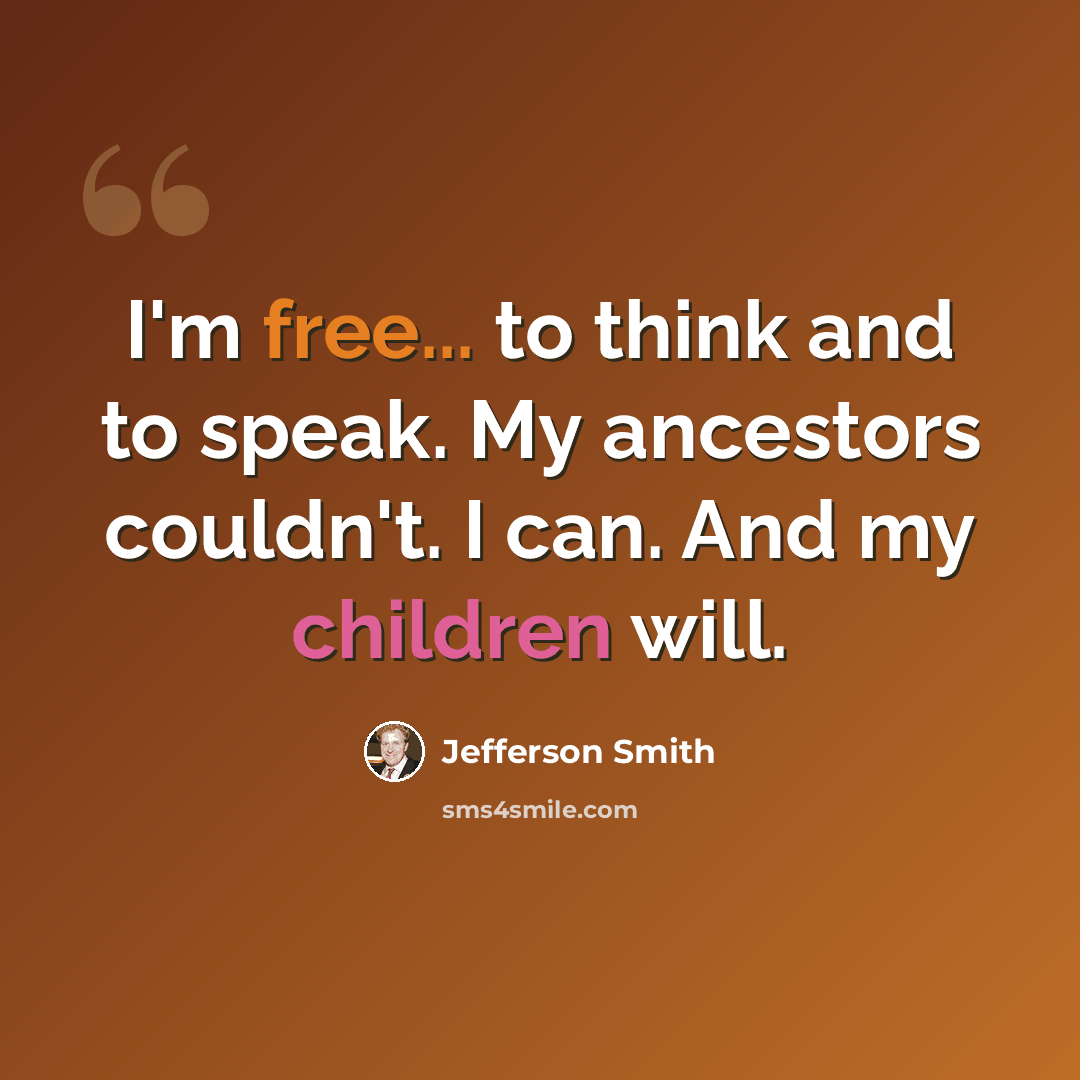 “I'm free... to think and to speak. My ancestors couldn't. I can. And my children will.” quote by Jefferson Smith