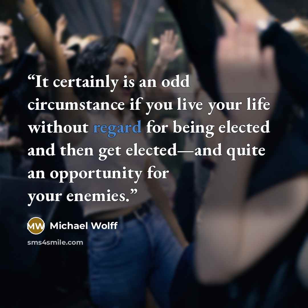 “It certainly is an odd circumstance if you live your life without regard for being elected and then get elected—and quite an opportunity for your enemies.” quote by Michael Wolff